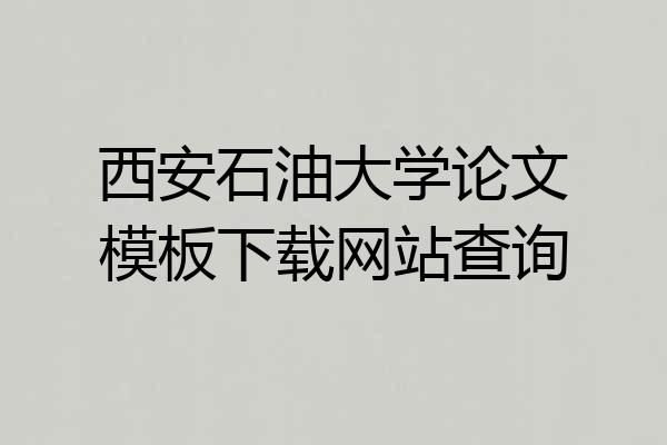 西安石油大学论文模板下载网站查询