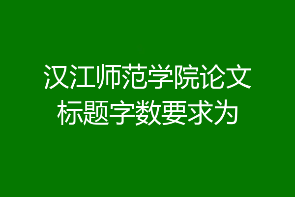汉江师范学院论文标题字数要求为