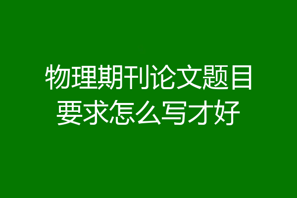 物理期刊论文题目要求怎么写才好