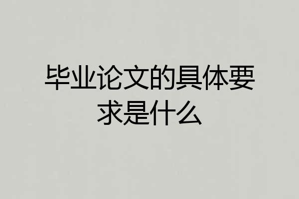 毕业论文的具体要求是什么