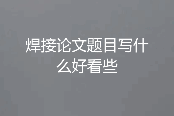 焊接论文题目写什么好看些