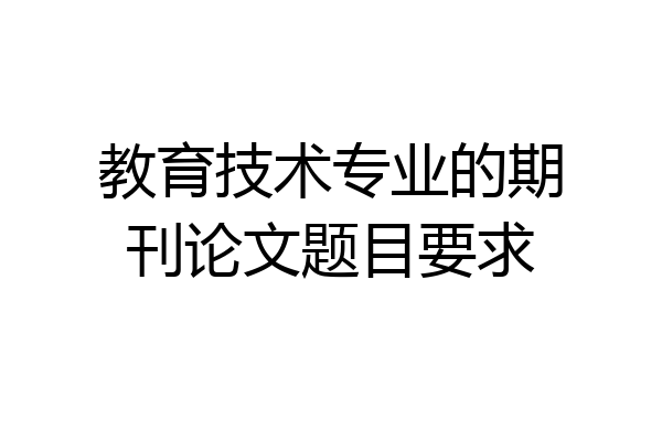 教育技术专业的期刊论文题目要求
