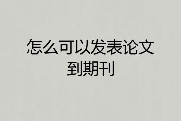怎么可以发表论文到期刊