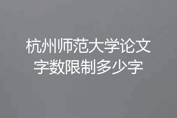 杭州师范大学论文字数限制多少字