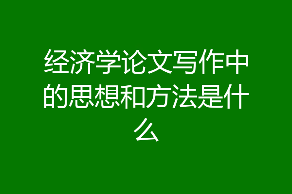 经济学论文写作中的思想和方法是什么