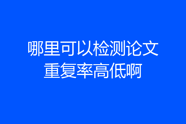 哪里可以检测论文重复率高低啊