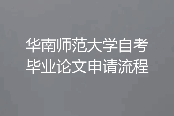 华南师范大学自考毕业论文申请流程
