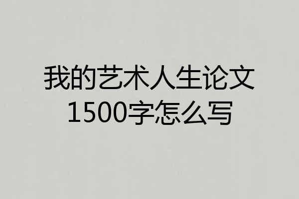 我的艺术人生论文1500字怎么写