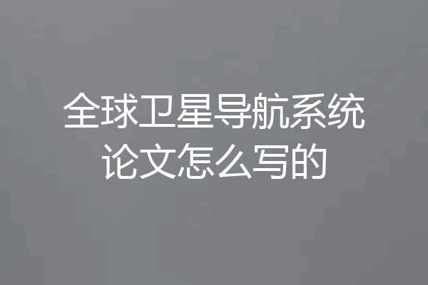 全球卫星导航系统论文怎么写的