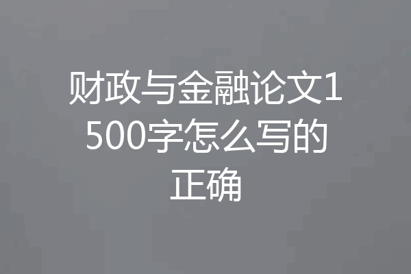 财政与金融论文1500字怎么写的正确
