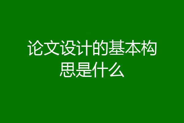 论文设计的基本构思是什么