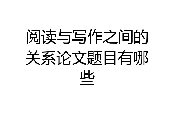 阅读与写作之间的关系论文题目有哪些