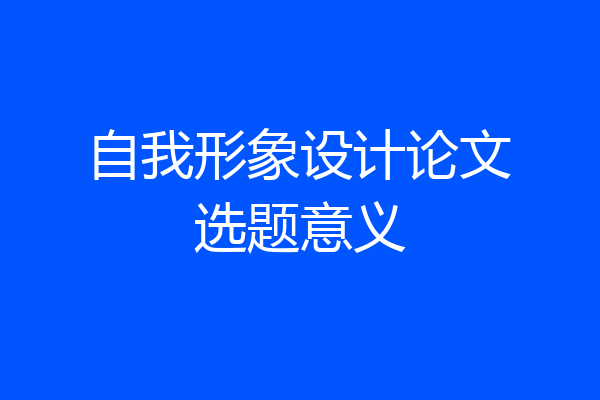 自我形象设计论文选题意义