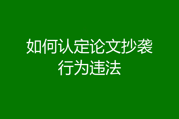 如何认定论文抄袭行为违法