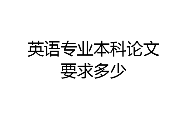 英语专业本科论文要求多少
