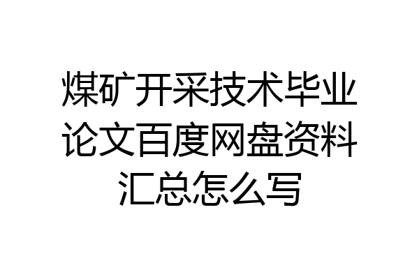 煤矿开采技术毕业论文百度网盘资料汇总怎么写