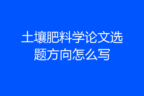 土壤肥料学论文选题方向怎么写