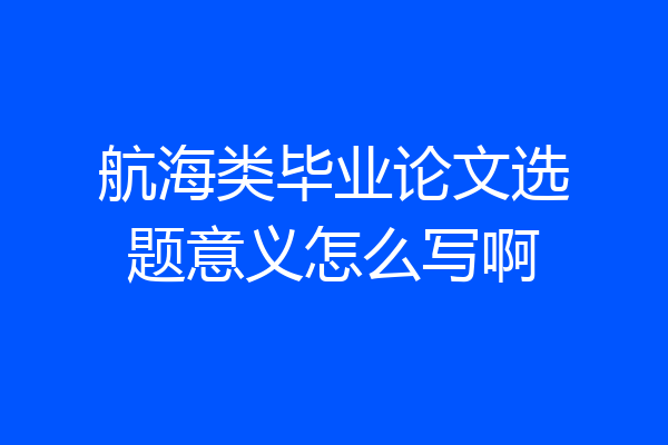 航海类毕业论文选题意义怎么写啊