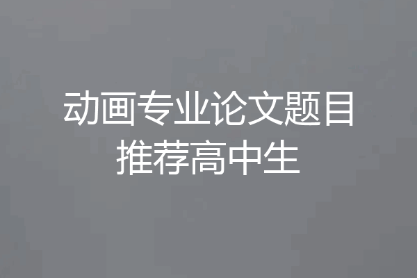 动画专业论文题目推荐高中生