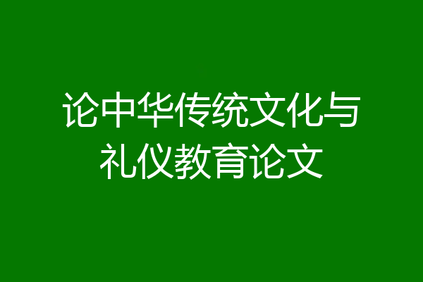 论中华传统文化与礼仪教育论文