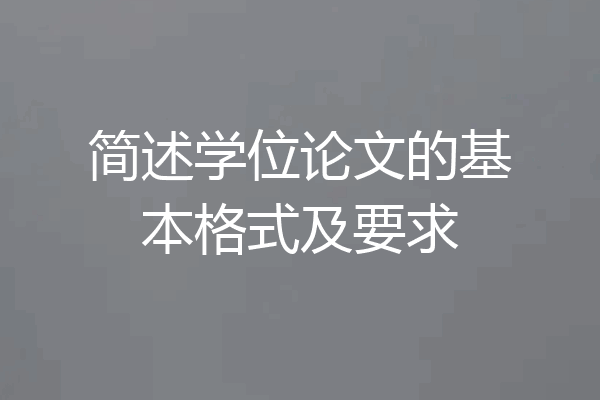 简述学位论文的基本格式及要求