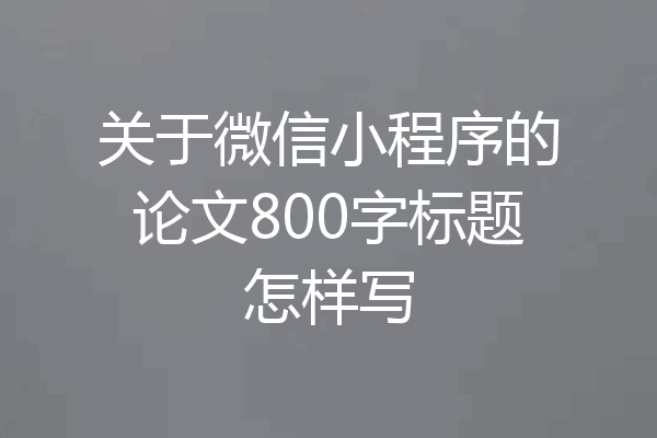 关于微信小程序的论文800字标题怎样写