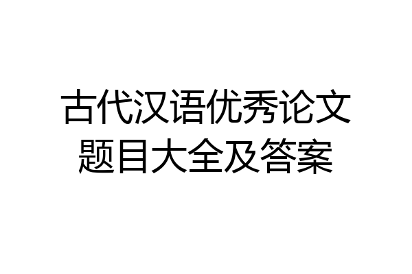 古代汉语优秀论文题目大全及答案
