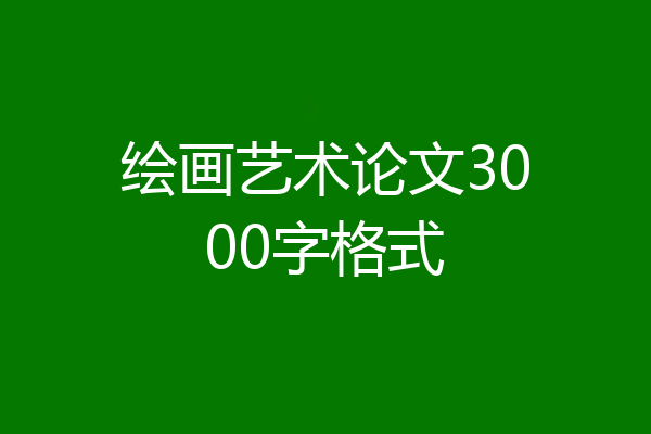 绘画艺术论文3000字格式