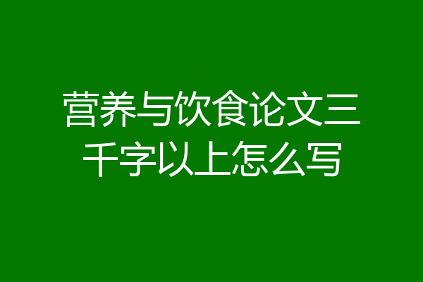 营养与饮食论文三千字以上怎么写