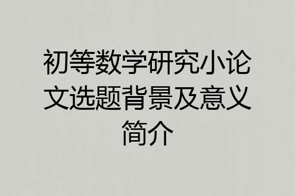 初等数学研究小论文选题背景及意义简介