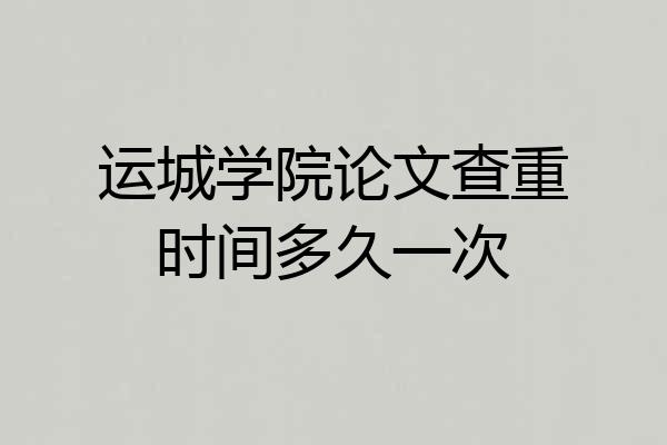 运城学院论文查重时间多久一次