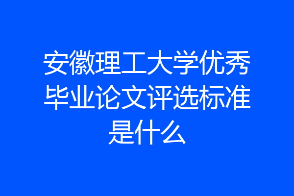 安徽理工大学优秀毕业论文评选标准是什么