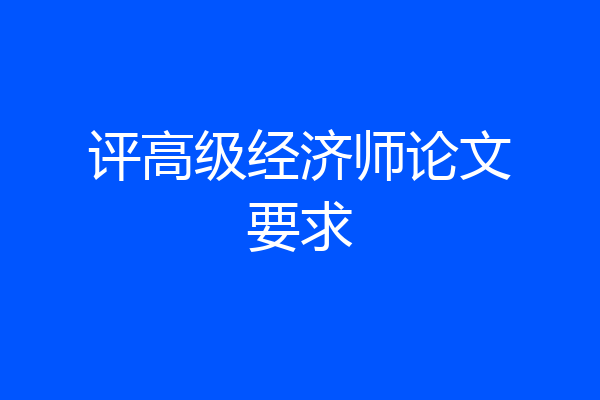 评高级经济师论文要求