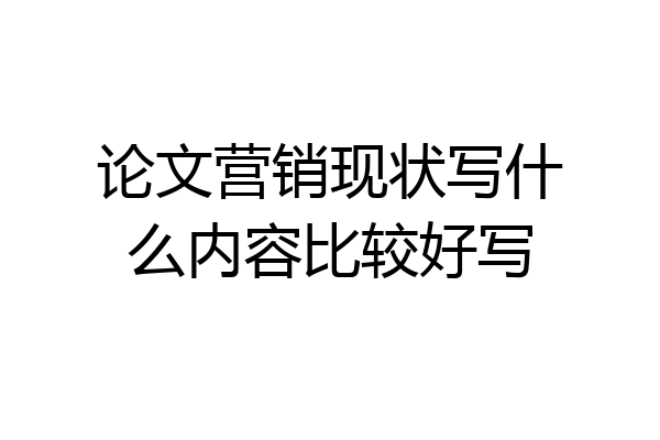 论文营销现状写什么内容比较好写