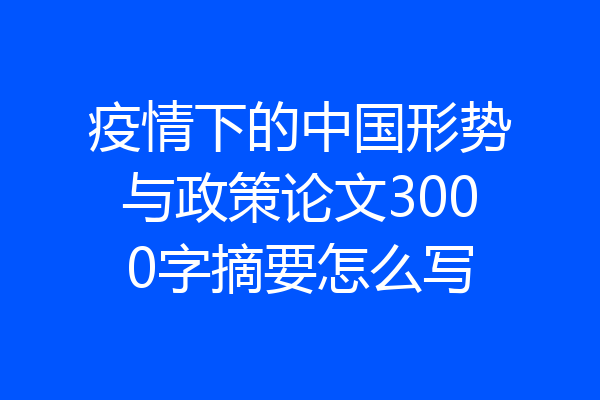 疫情下的中国形势与政策论文3000字摘要怎么写