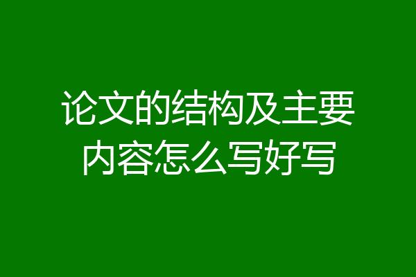 论文的结构及主要内容怎么写好写