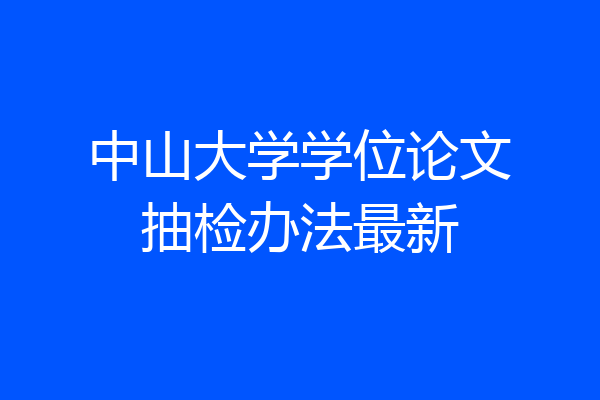 中山大学学位论文抽检办法最新