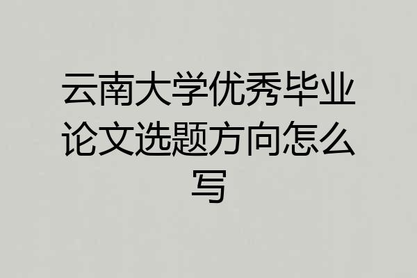 云南大学优秀毕业论文选题方向怎么写