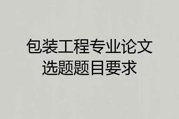 包装工程专业论文选题题目要求