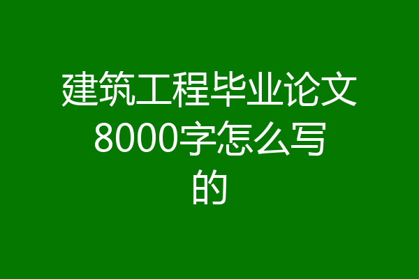 建筑工程毕业论文8000字怎么写的