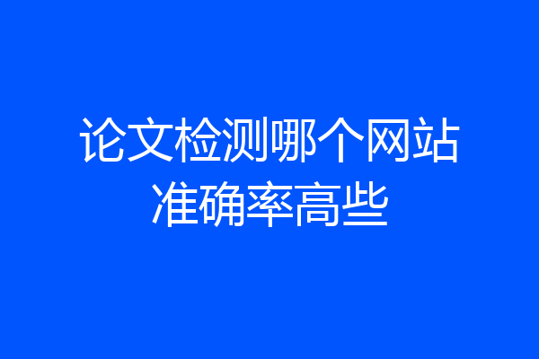 论文检测哪个网站准确率高些