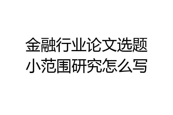 金融行业论文选题小范围研究怎么写