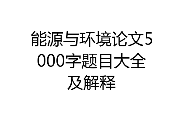 能源与环境论文5000字题目大全及解释