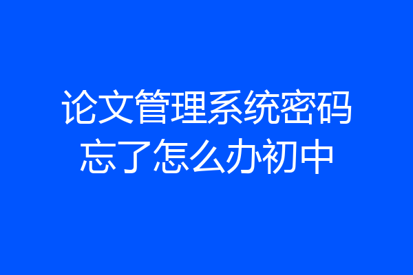 论文管理系统密码忘了怎么办初中