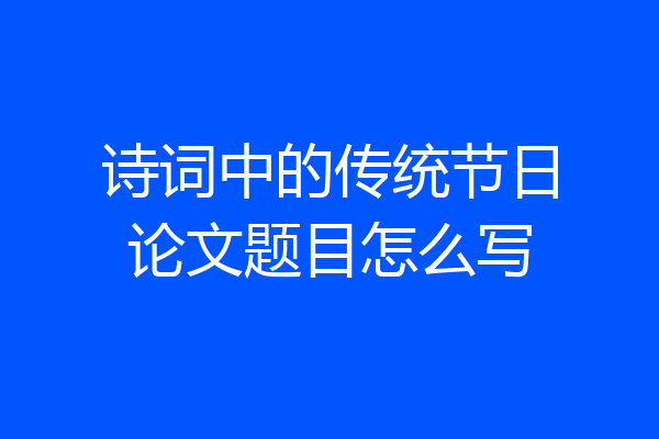 诗词中的传统节日论文题目怎么写