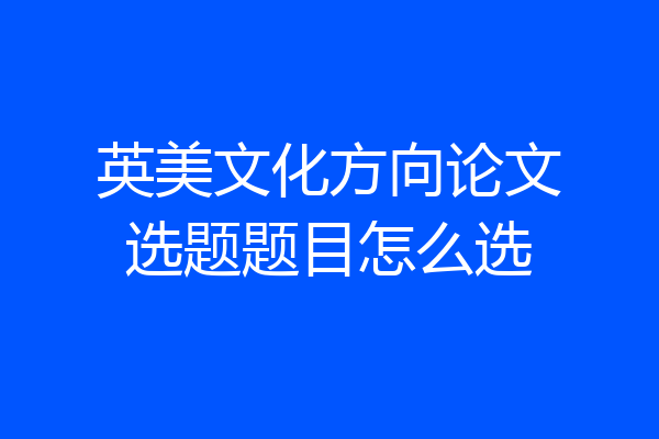 英美文化方向论文选题题目怎么选