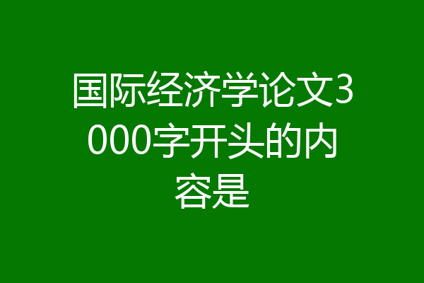 国际经济学论文3000字开头的内容是