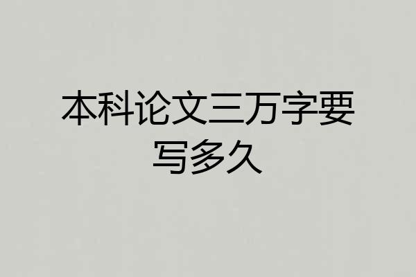 本科论文三万字要写多久