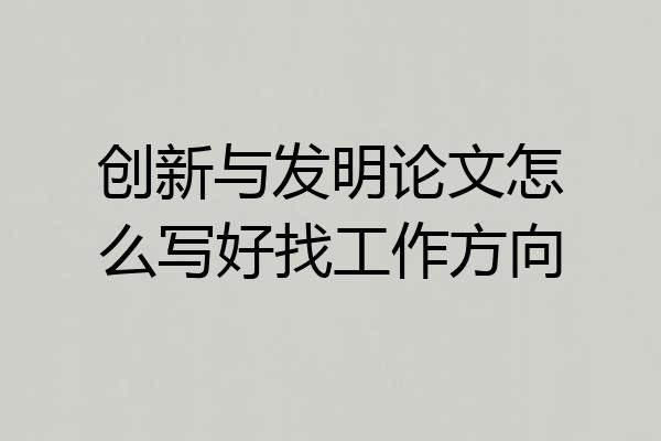 创新与发明论文怎么写好找工作方向