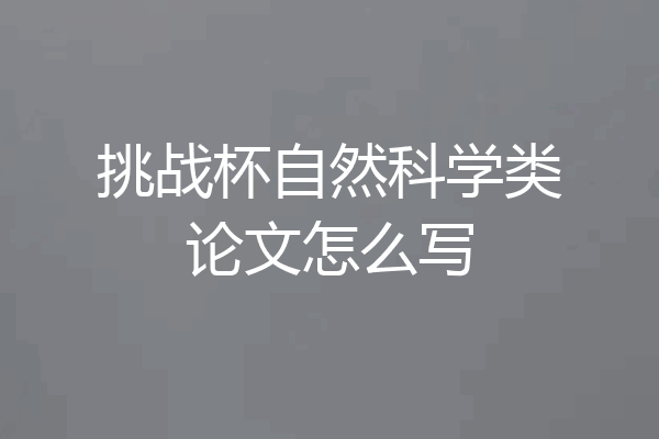 挑战杯自然科学类论文怎么写